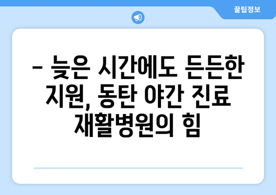 동탄 야간 진료 재활병원| 밤에도 이어지는 회복, 동탄야간진료재활병원에서 | 야간 진료, 재활 치료, 동탄, 회복 지원