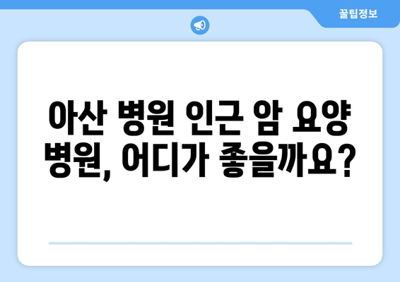 아산 병원 근처 암 요양 병원 비용 안내| 다양한 암 재활 옵션 비교 | 암 재활, 요양 병원, 비용 정보, 아산 병원