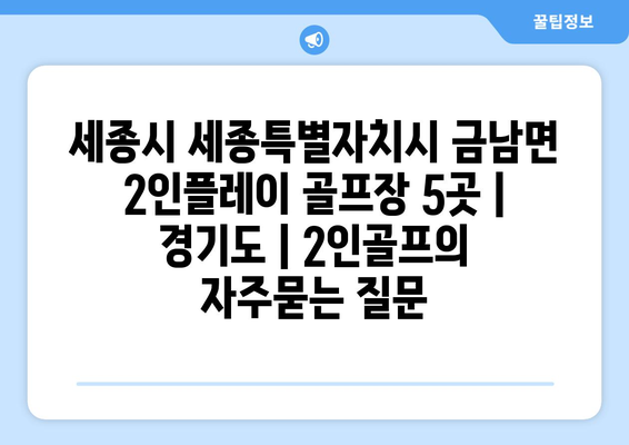 세종시 세종특별자치시 금남면 2인플레이 골프장 5곳 | 경기도 | 2인골프