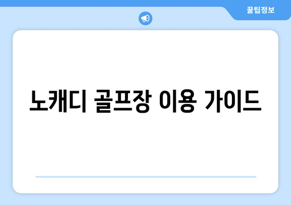 노캐디 골프장 이용 가이드