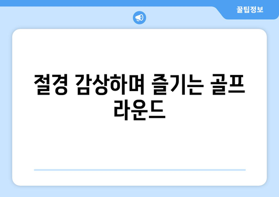 절경 감상하며 즐기는 골프 라운드