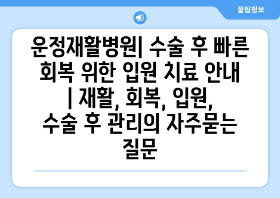 운정재활병원| 수술 후 빠른 회복 위한 입원 치료 안내 | 재활, 회복, 입원, 수술 후 관리