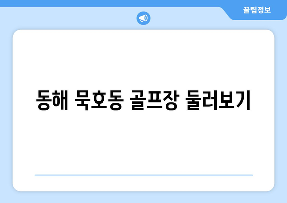 동해 묵호동 골프장 둘러보기