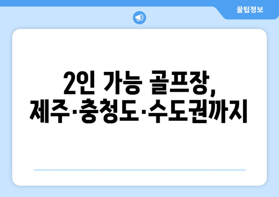 2인 가능 골프장, 제주·충청도·수도권까지