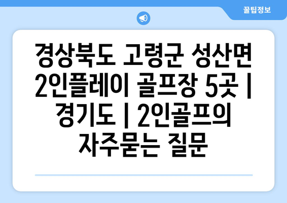 경상북도 고령군 성산면 2인플레이 골프장 5곳 | 경기도 | 2인골프