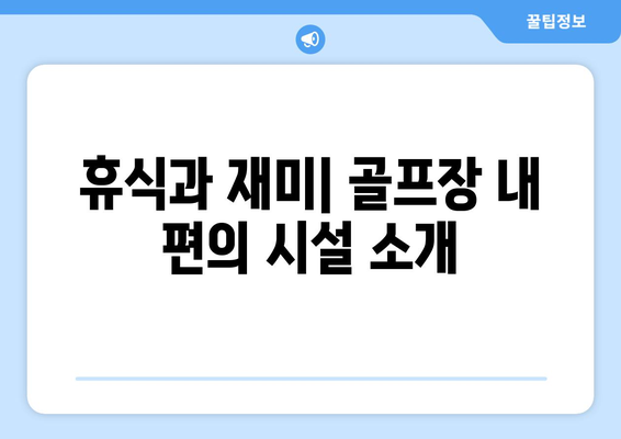 휴식과 재미| 골프장 내 편의 시설 소개