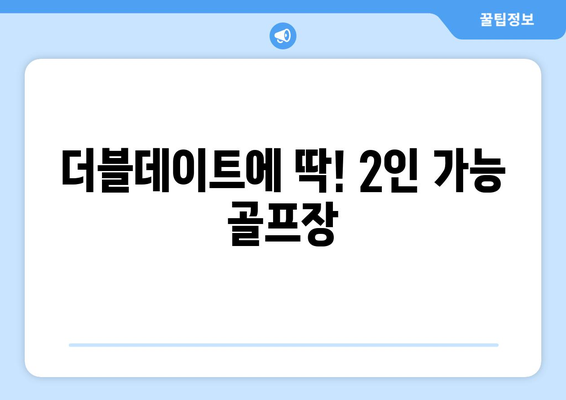 더블데이트에 딱! 2인 가능 골프장