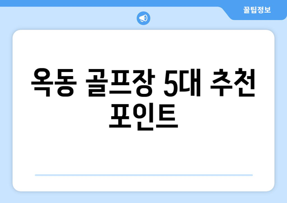 옥동 골프장 5대 추천 포인트