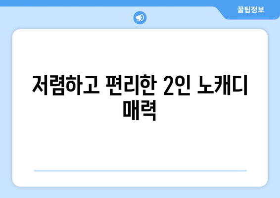 저렴하고 편리한 2인 노캐디 매력