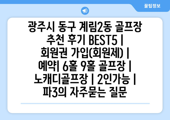 광주시 동구 계림2동 골프장 추천 후기 BEST5 | 회원권 가입(회원제) | 예약| 6홀 9홀 골프장 | 노캐디골프장 | 2인가능 | 파3