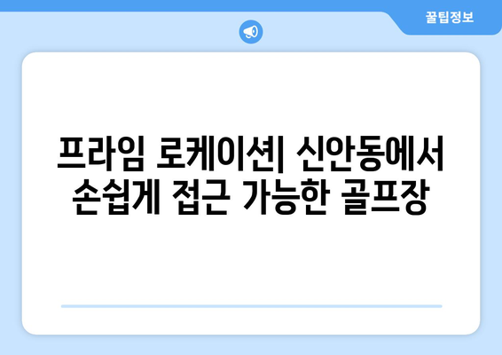 프라임 로케이션| 신안동에서 손쉽게 접근 가능한 골프장