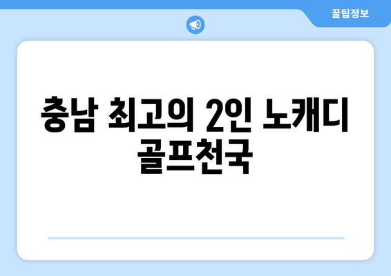 충남 최고의 2인 노캐디 골프천국