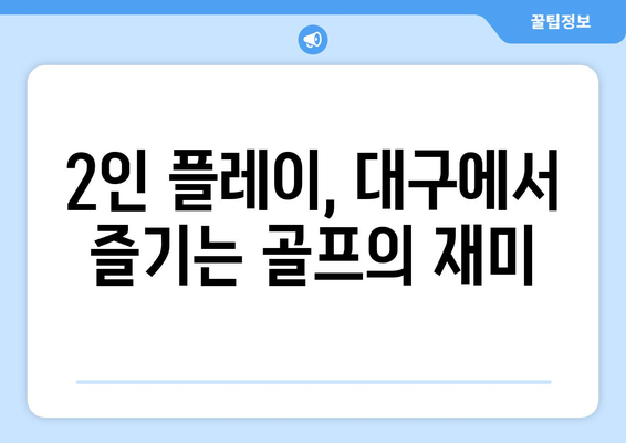 2인 플레이, 대구에서 즐기는 골프의 재미