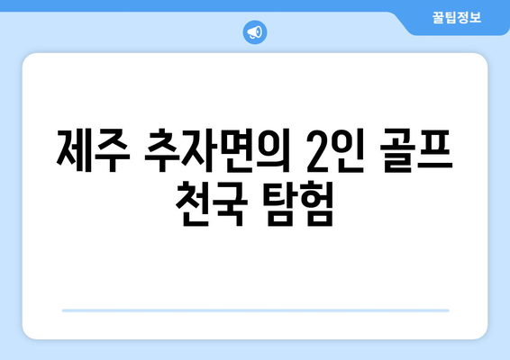 제주 추자면의 2인 골프 천국 탐험