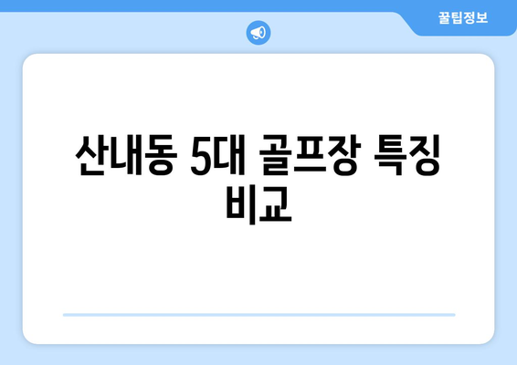 산내동 5대 골프장 특징 비교