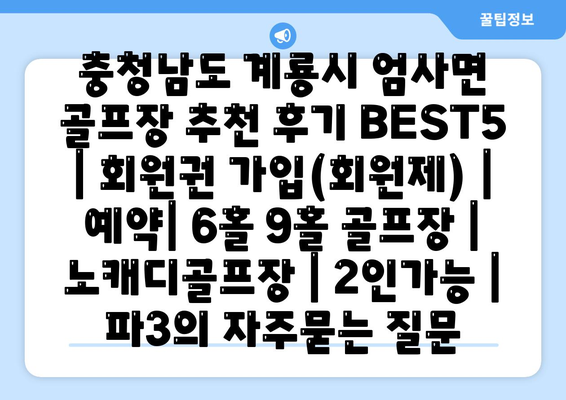 충청남도 계룡시 엄사면 골프장 추천 후기 BEST5 | 회원권 가입(회원제) | 예약| 6홀 9홀 골프장 | 노캐디골프장 | 2인가능 | 파3