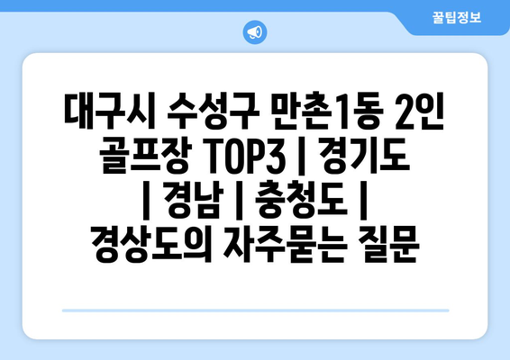 대구시 수성구 만촌1동 2인 골프장 TOP3 | 경기도 | 경남 | 충청도 | 경상도