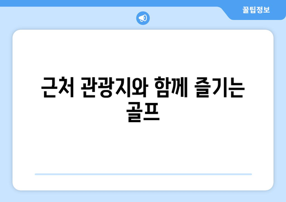 근처 관광지와 함께 즐기는 골프