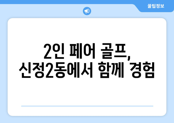 2인 페어 골프, 신정2동에서 함께 경험