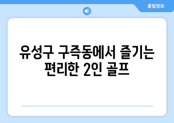 유성구 구즉동에서 즐기는 편리한 2인 골프