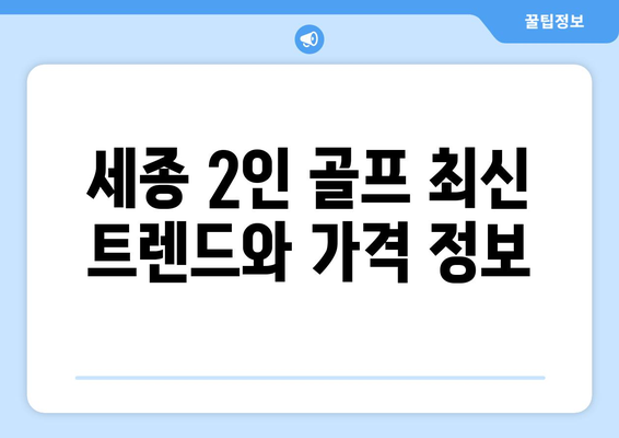 세종 2인 골프 최신 트렌드와 가격 정보