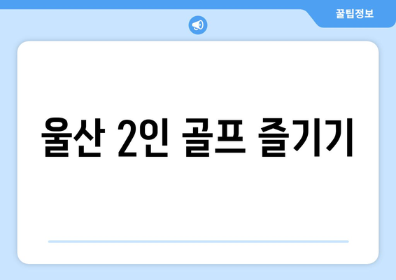 울산 2인 골프 즐기기