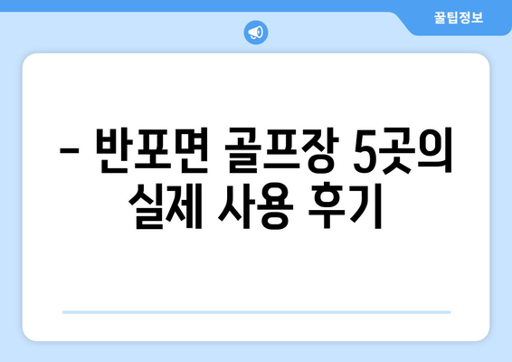 - 반포면 골프장 5곳의 실제 사용 후기