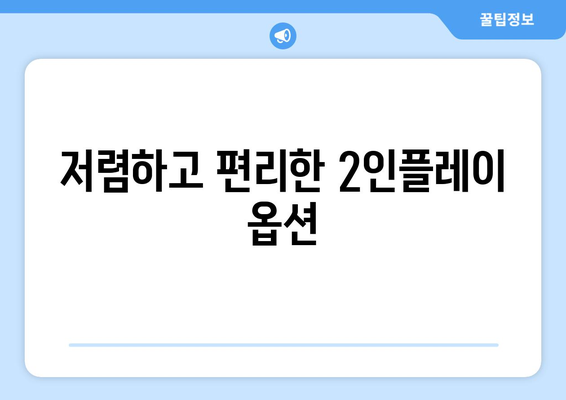 저렴하고 편리한 2인플레이 옵션