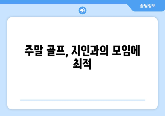 주말 골프, 지인과의 모임에 최적