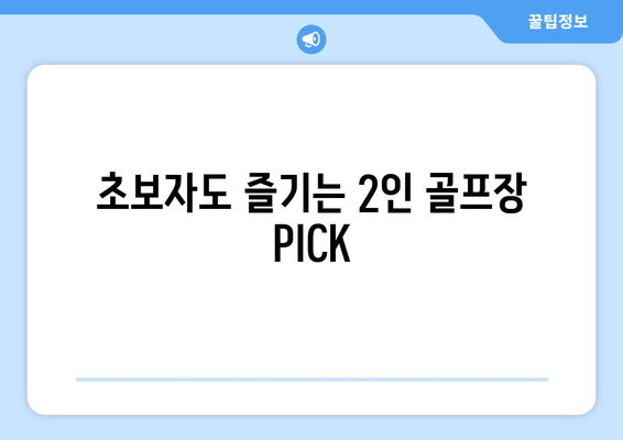 초보자도 즐기는 2인 골프장 PICK