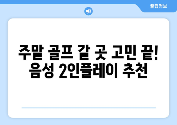 주말 골프 갈 곳 고민 끝! 음성 2인플레이 추천