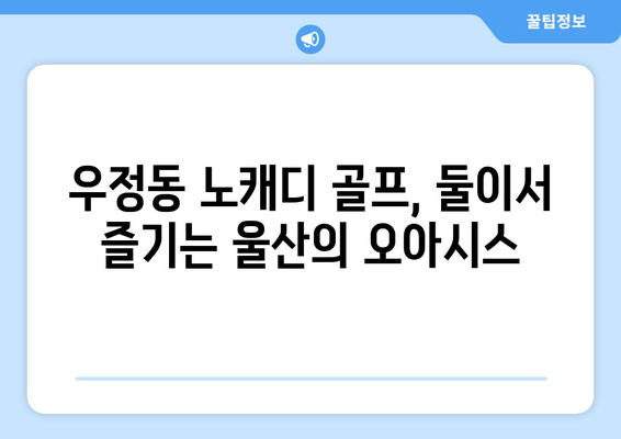 우정동 노캐디 골프, 둘이서 즐기는 울산의 오아시스