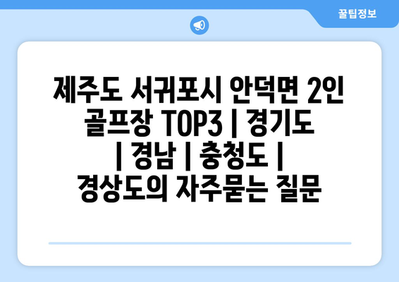 제주도 서귀포시 안덕면 2인 골프장 TOP3 | 경기도 | 경남 | 충청도 | 경상도