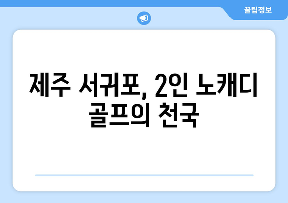 제주 서귀포, 2인 노캐디 골프의 천국