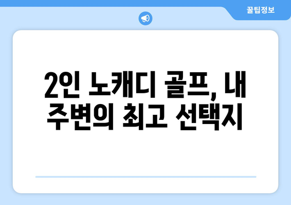 2인 노캐디 골프, 내 주변의 최고 선택지