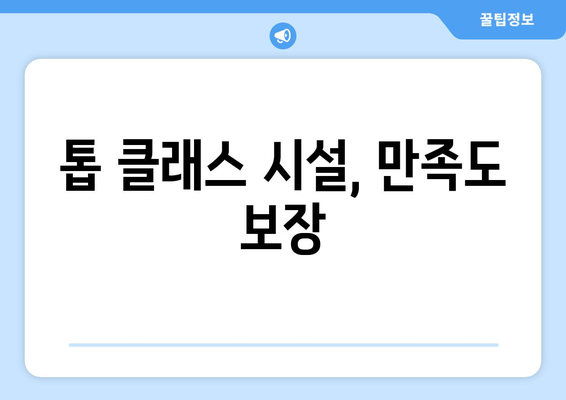 톱 클래스 시설, 만족도 보장