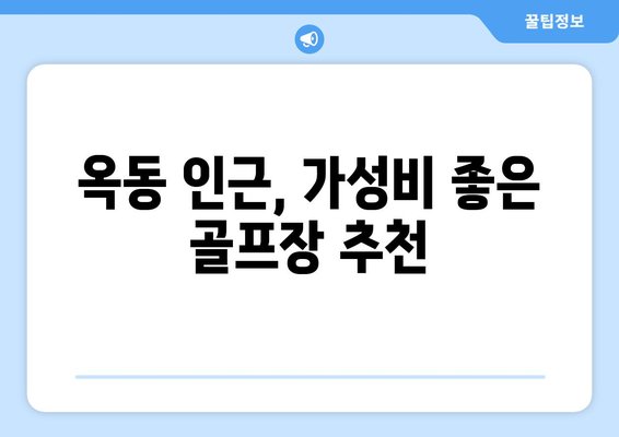 옥동 인근, 가성비 좋은 골프장 추천