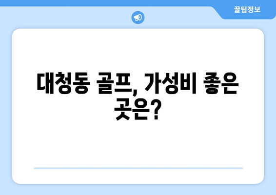 대청동 골프, 가성비 좋은 곳은?