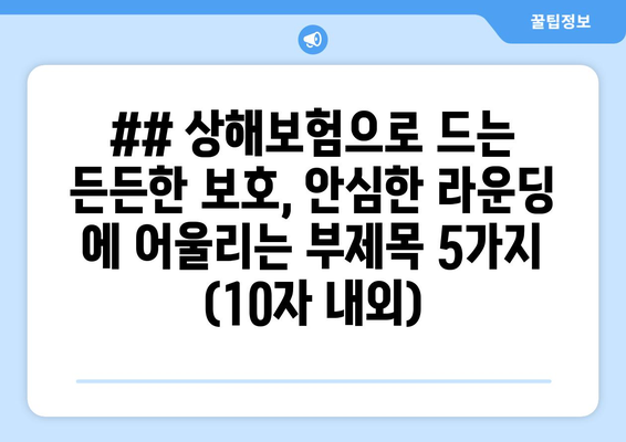 ## 상해보험으로 드는 든든한 보호, 안심한 라운딩 에 어울리는 부제목 5가지 (10자 내외)