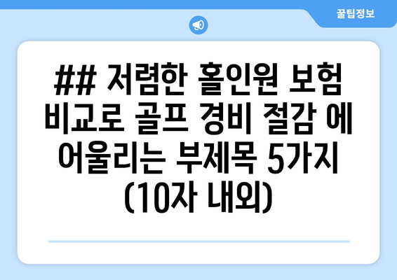 ## 저렴한 홀인원 보험 비교로 골프 경비 절감 에 어울리는 부제목 5가지 (10자 내외)