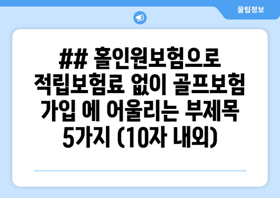 ## 홀인원보험으로 적립보험료 없이 골프보험 가입 에 어울리는 부제목 5가지 (10자 내외)