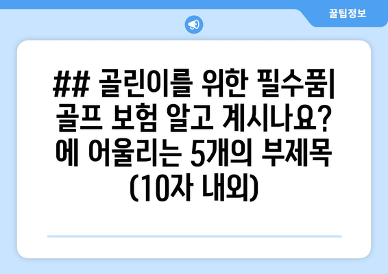 ## 골린이를 위한 필수품| 골프 보험 알고 계시나요? 에 어울리는 5개의 부제목 (10자 내외)