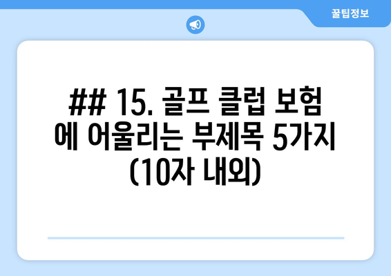 ## 15. 골프 클럽 보험 에 어울리는 부제목 5가지 (10자 내외)