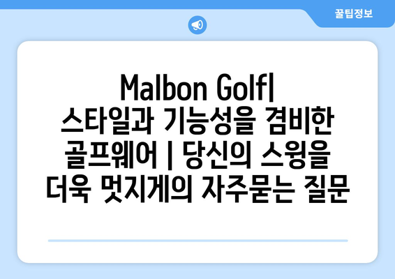 Malbon Golf| 스타일과 기능성을 겸비한 골프웨어 | 당신의 스윙을 더욱 멋지게