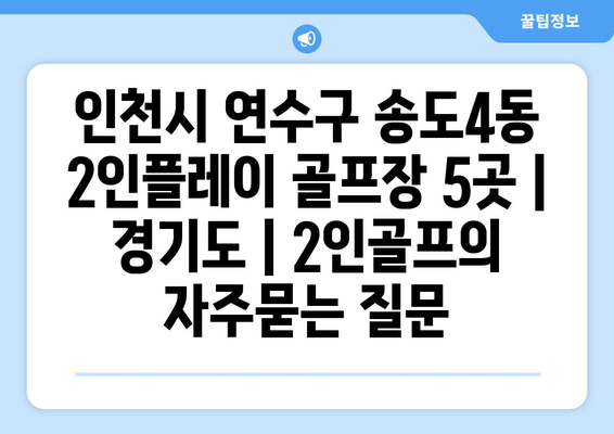 인천시 연수구 송도4동 2인플레이 골프장 5곳 | 경기도 | 2인골프