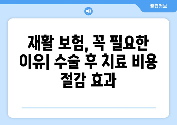 수술 후 입원 재활 치료, 재활 보험으로 비용 부담 줄이기| 알아두면 도움되는 정보 | 재활 치료, 보험, 비용 절감, 입원