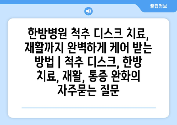 한방병원 척추 디스크 치료, 재활까지 완벽하게 케어 받는 방법 | 척추 디스크, 한방 치료, 재활, 통증 완화