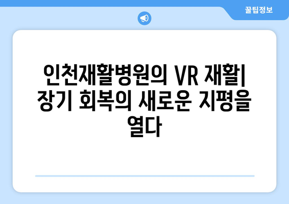 인천재활병원의 가상 현실 재활| 장기적인 회복을 위한 혁신적인 접근 방식 | VR 재활, 인천, 장기 치료, 재활 솔루션