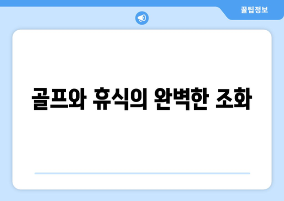 골프와 휴식의 완벽한 조화