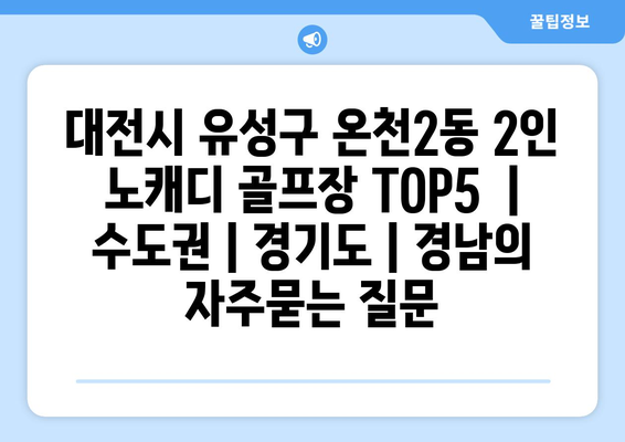 대전시 유성구 온천2동 2인 노캐디 골프장 TOP5  | 수도권 | 경기도 | 경남